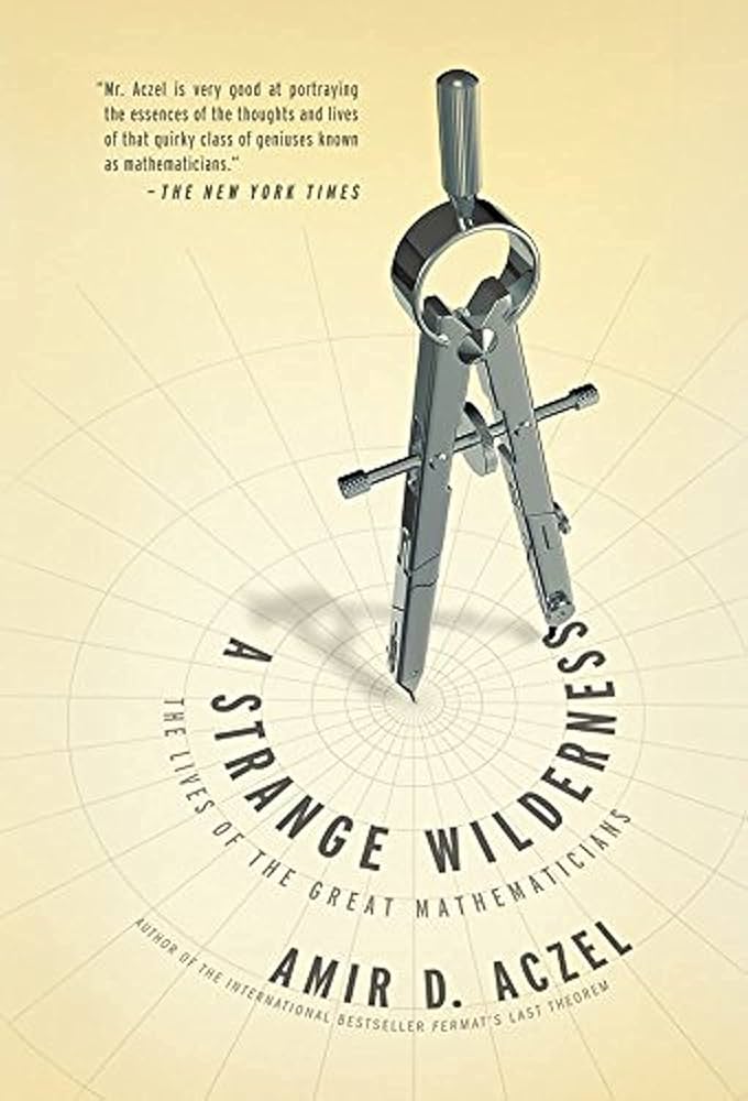 A Strange Wilderness: The Lives of the Great Mathematicians, Amir D. Aczel