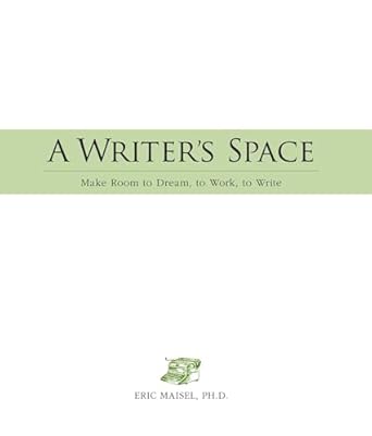 A Writer's Space: Make Room to Dream, to Work, to Write, Eric Maisel