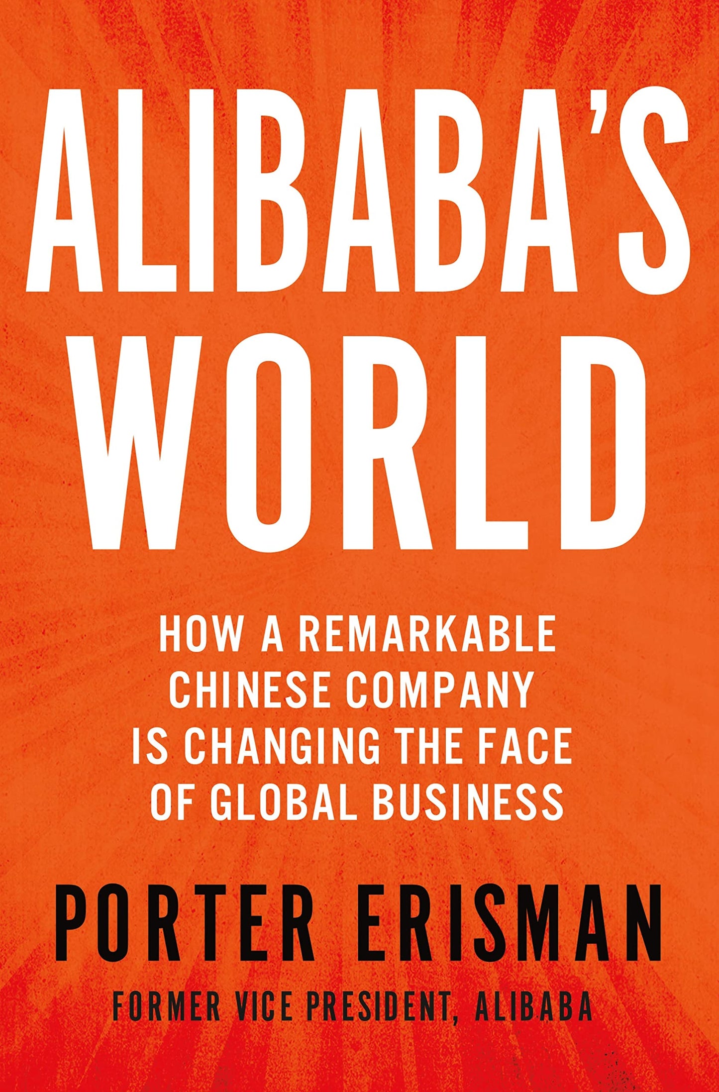 Alibaba's World: How a Remarkable Chinese Company is Changing the Face of Global Business, Porter Erisman