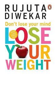 Don't Lose Your Mind, Lose Your Weight By Rujuta Diwekar