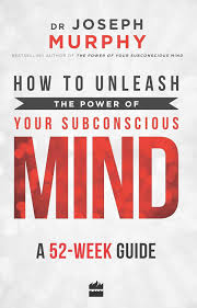 How to Unleash the Power of Your Subconscious Mind: A 52-week Guide Book by Joseph Murphy