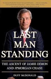 Last Man Standing: The Ascent of Jamie Dimon and JPMorgan Chase By Duff McDonald