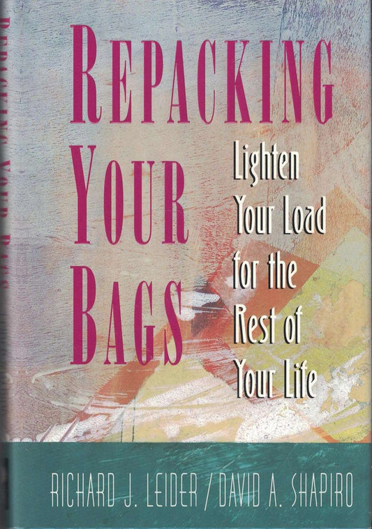 Repacking Your Bags: Lighten Your Load for the Rest of Your Life By Richard J. Leider