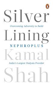 Silver Lining: Overcoming Adversity to Build NephroPlus- Asia’s Largest Dialysis Provider Hardcover by Kamal Shah