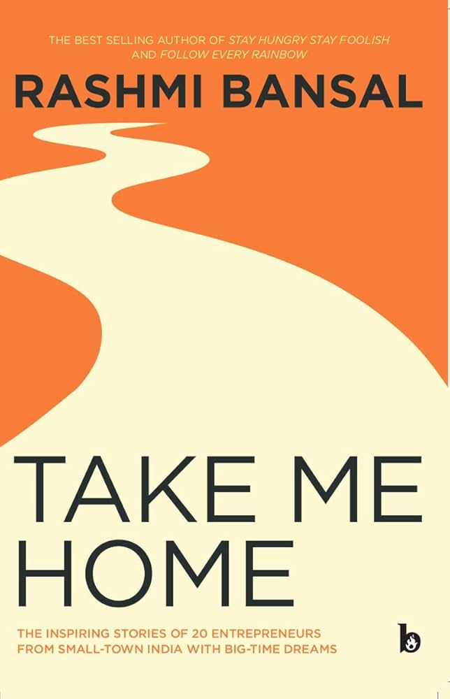 Take Me Home: The Inspiring Stories of 20 Entrepreneurs from Small Town India with Big-Time Dreams Book by Rashmi Bansal