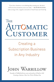 The Automatic Customer: Creating a Subscription Business in Any Industry, by John Warrillow
