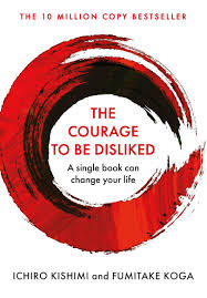 The courage to be disliked: the japanese phenomenon that shows you how to change your life and achieve ichiro kishimi fumitake koga