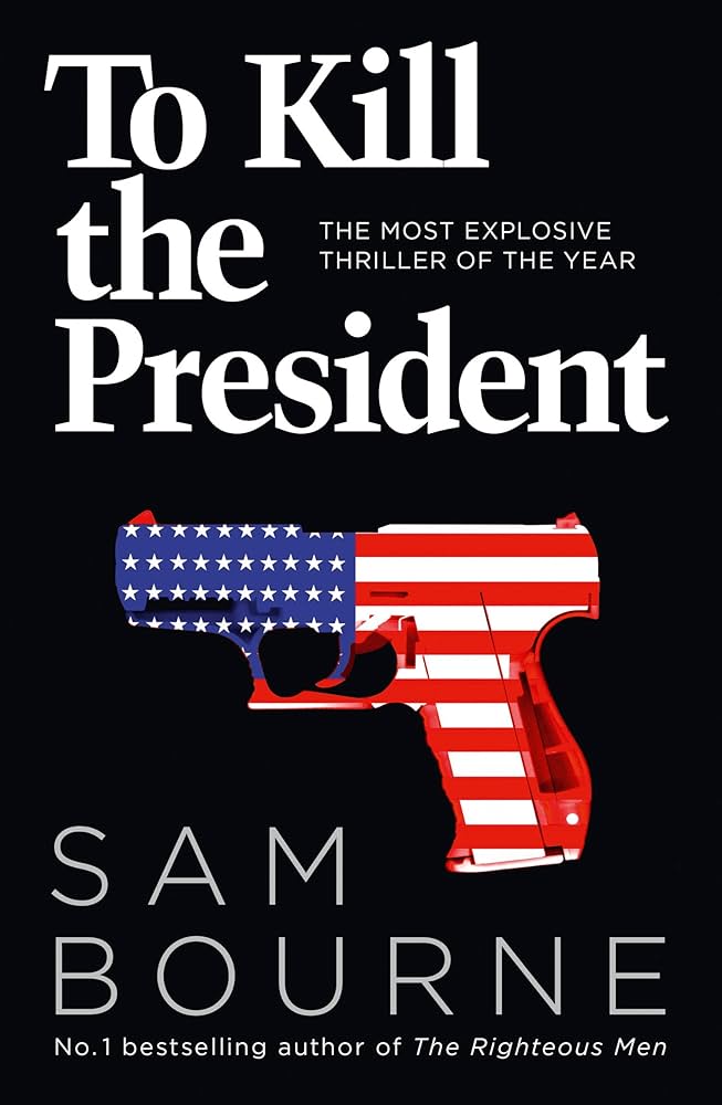 To Kill the President: The most explosive thriller of the year by Sam Bourne