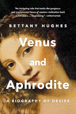 Venus and Aphrodite: A Biography of Desire By  Bettany Hughes