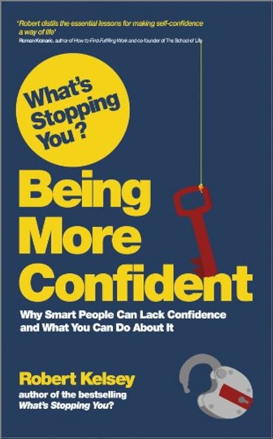 What's Stopping You? Being More Confident: Why Smart People Can Lack Confidence and What You Can Do About It Book by Robert Kelsey