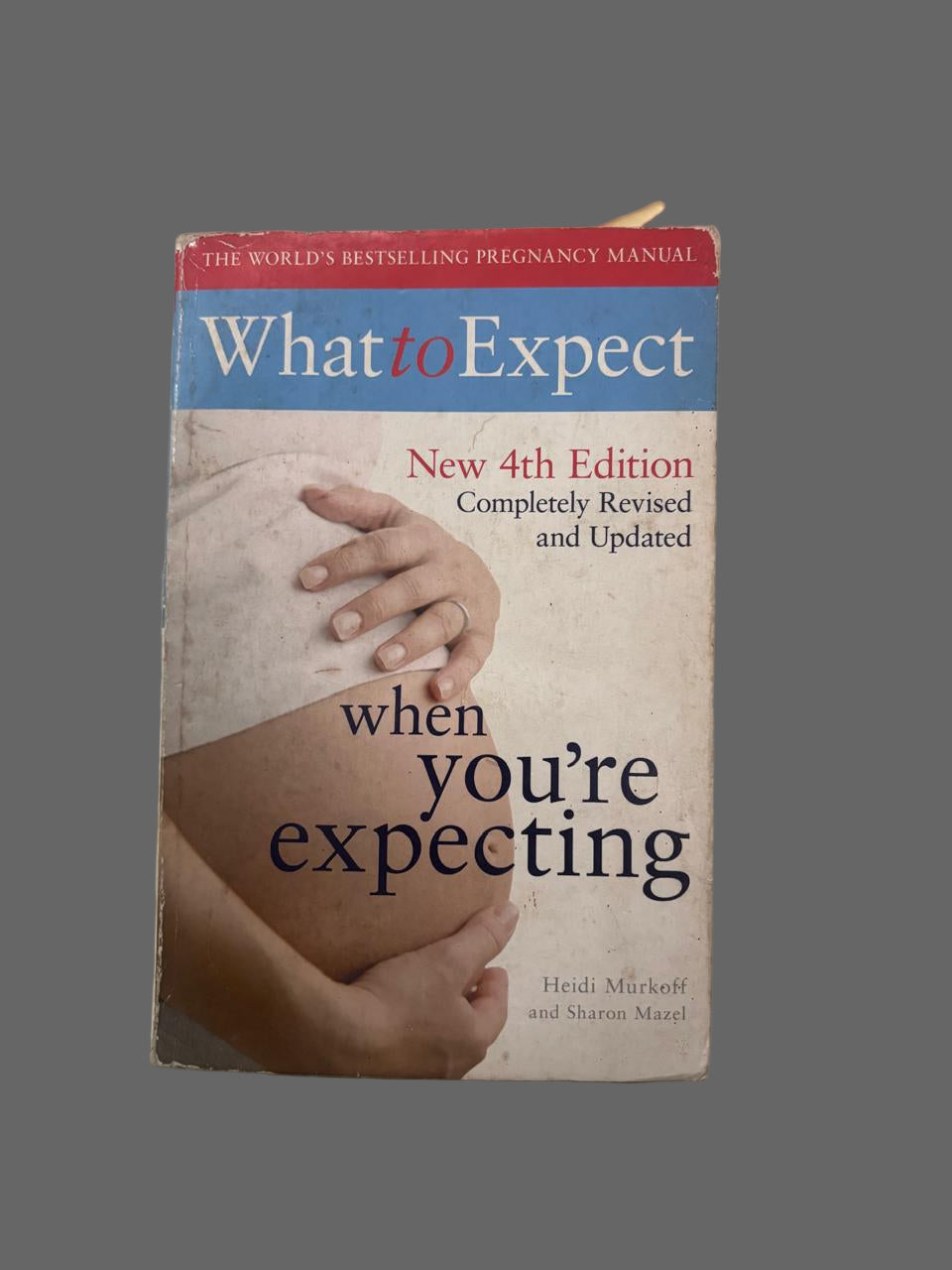 What to Expect New 4th Edition Completely Revised and Updated when you're expecting By Heidi Murkoff and Sharon Mazel