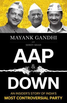 AAP and Down: The Rise and Fall of the Aam Aadmi Party By Mayank Gandhi