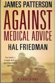 Against Medical Advice: One Family's Struggle with an Agonizing Medical Mystery Hardcover by James Patterson , Hal Friedman &, Cory Friedman (Rare)