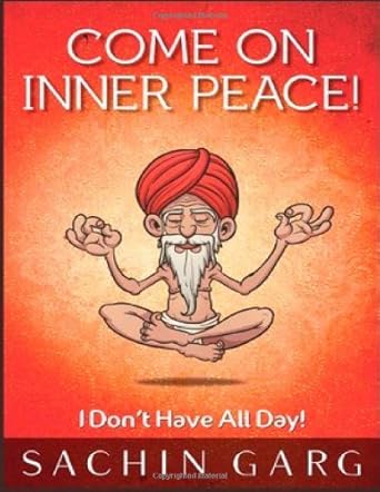 Come on Inner Peace!: I Don't Have All Day! By Sachin Garg