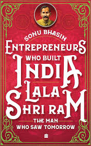 Entrepreneurs Who Built India - Lala Shriram: The Man Who Saw Tomorrow By  Sonu Bhasin