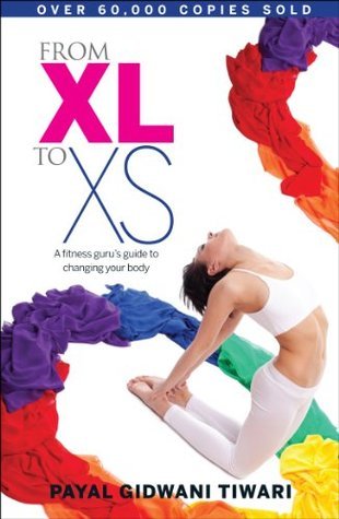 From XL to XS: A Fitness Guru's Guide to Changing Your Body By Payal Gidwani Tiwari