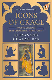Icons of Grace Twenty-one Lives that Defined Indian Spirituality By Nityanand Charan Das