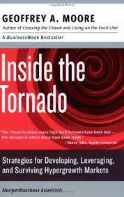 Inside the Tornado Strategies for Developing, Leveraging, and Surviving Hypergrowth Markets By Geoffrey A. Moore