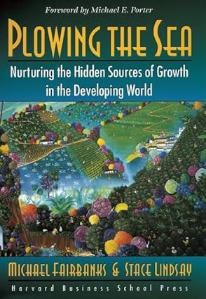 Plowing the Sea: Nurturing the Hidden Sources of Growth in the Developing World Hardcover By Michael Fairbanks