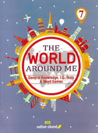 SULTAN CHAND EDUCATION THE WORLD AROUND ME (A GENERAL KNOWLEDGE I.Q. TESTS & WORD GAMES) CLASS 7