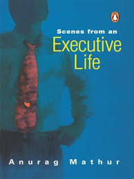 Scenes From An Executive Life By Anurag Mathur
