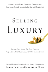 Selling Luxury Connect with Affluent Customers, Create Unique Experiences Through Impeccable Service, and Close the Sale By Robin Lent, Genevieve Tour