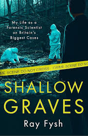 Shallow Graves: My Life as a Forensic Scientist on Britain's Biggest Cases by Ray Fysh