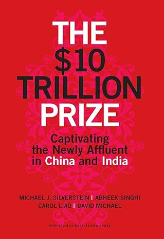 The $10 Trillion Prize: Captivating the Newly Affluent in China and India By Michael J. Silverstein