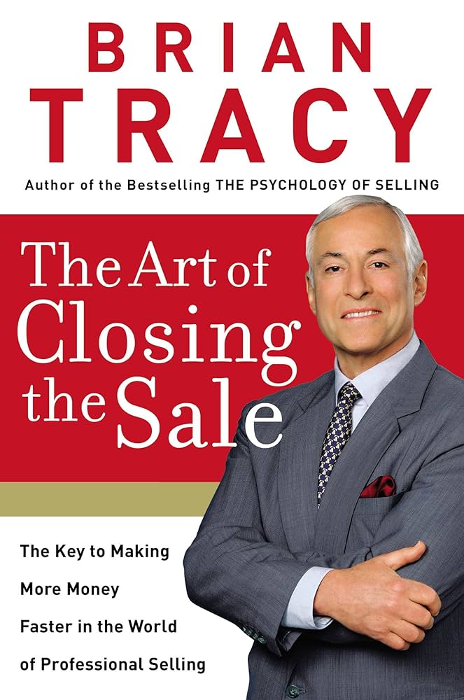The Art of Closing the Sale: The Key to Making More Money Faster in the World of Professional Selling  by Brian Tracy