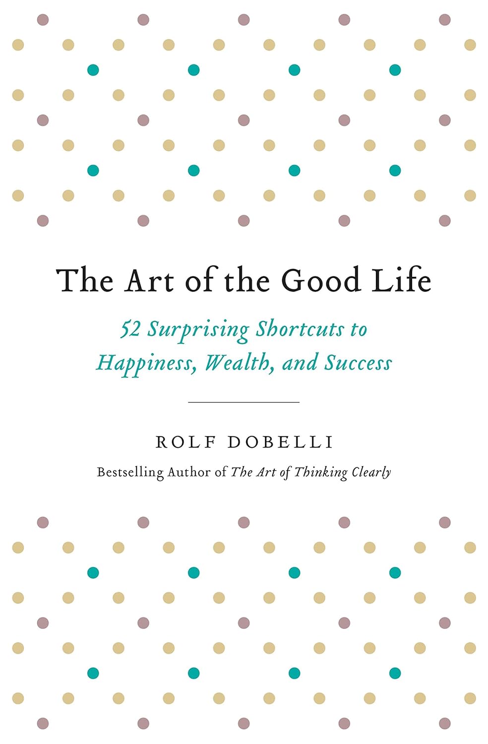 The Art of the Good Life: 52 Surprising Shortcuts to Happiness, Wealth, and Success By Rolf Dobelli  buy used books online