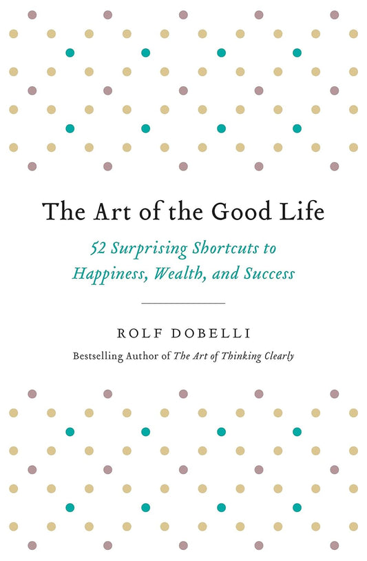 The Art of the Good Life: 52 Surprising Shortcuts to Happiness, Wealth, and Success By Rolf Dobelli  buy used books online