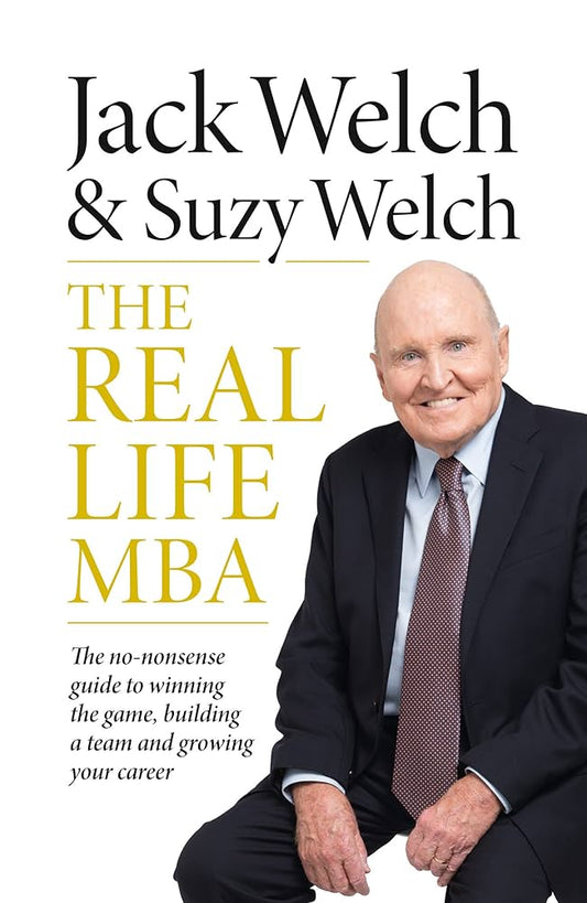 The Real-Life MBA: Your No-BS Guide to Winning the Game, Building a Team, and Growing Your Career Book by Jack Welch and Suzy Welch