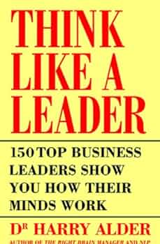 Think Like a Leader: 150 Top Business Leaders Show You how Their Minds Work Book by Harry Alder