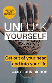 Unf*ck Yourself: Get Out of Your Head and Into Your Life Book by Gary John Bishop
