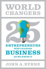 World Changers: 25 Entrepreneurs Who Changed Business as We Knew It: 25 Entrepreneurs Who Changed Business as We Know It Hardcover by John A. Byrne